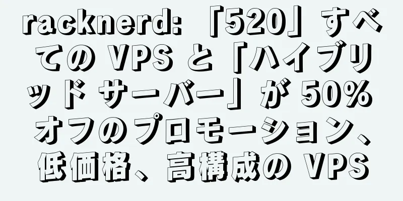 racknerd: 「520」すべての VPS と「ハイブリッド サーバー」が 50% オフのプロモーション、低価格、高構成の VPS