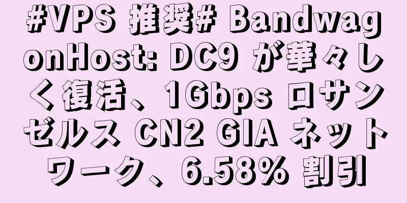 #VPS 推奨# BandwagonHost: DC9 が華々しく復活、1Gbps ロサンゼルス CN2 GIA ネットワーク、6.58% 割引