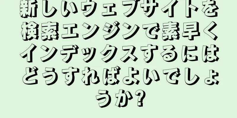 新しいウェブサイトを検索エンジンで素早くインデックスするにはどうすればよいでしょうか?