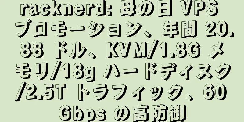 racknerd: 母の日 VPS プロモーション、年間 20.88 ドル、KVM/1.8G メモリ/18g ハードディスク/2.5T トラフィック、60Gbps の高防御