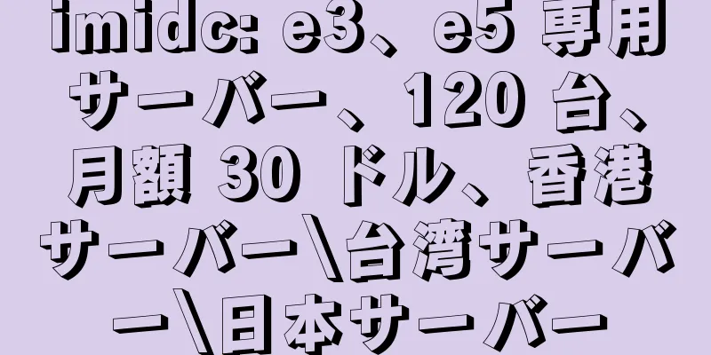 imidc: e3、e5 専用サーバー、120 台、月額 30 ドル、香港サーバー\台湾サーバー\日本サーバー