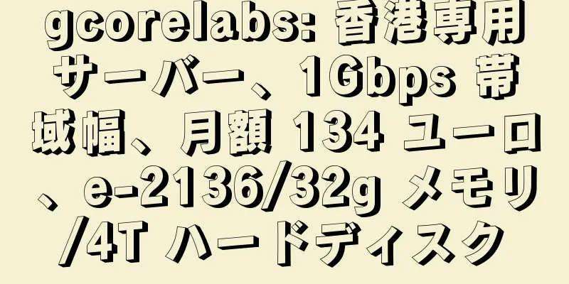 gcorelabs: 香港専用サーバー、1Gbps 帯域幅、月額 134 ユーロ、e-2136/32g メモリ/4T ハードディスク