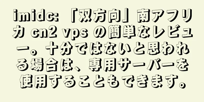 imidc: 「双方向」南アフリカ cn2 vps の簡単なレビュー。十分ではないと思われる場合は、専用サーバーを使用することもできます。