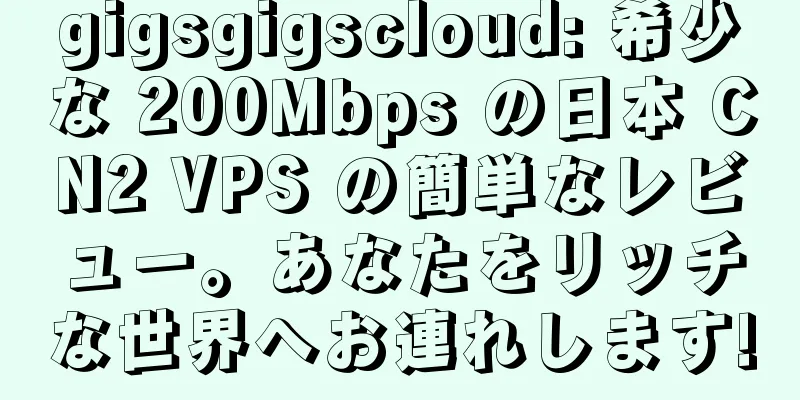gigsgigscloud: 希少な 200Mbps の日本 CN2 VPS の簡単なレビュー。あなたをリッチな世界へお連れします!