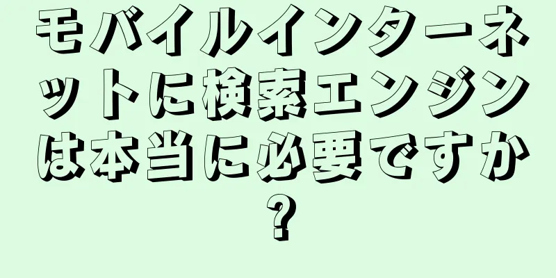 モバイルインターネットに検索エンジンは本当に必要ですか?