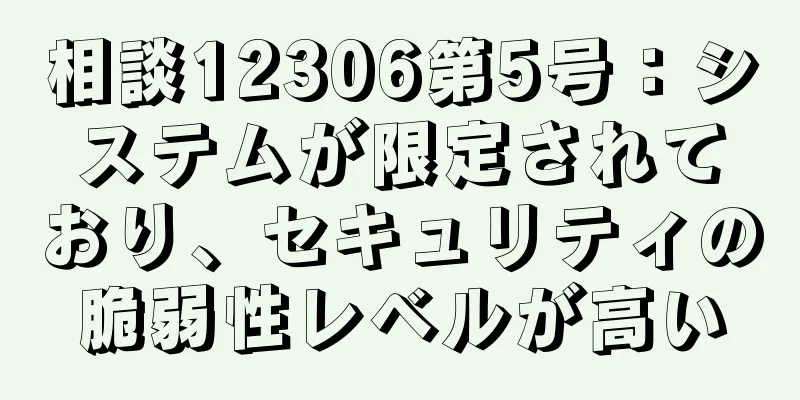 相談12306第5号：システムが限定されており、セキュリティの脆弱性レベルが高い