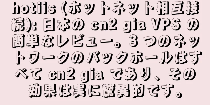 hotiis (ホットネット相互接続): 日本の cn2 gia VPS の簡単なレビュー。3 つのネットワークのバックホールはすべて cn2 gia であり、その効果は実に驚異的です。