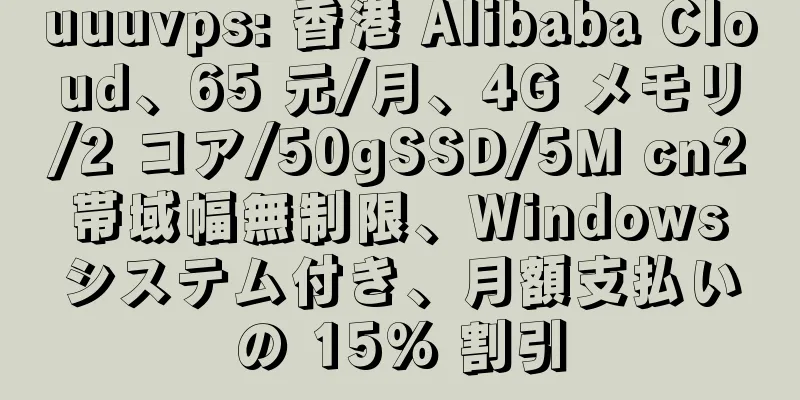 uuuvps: 香港 Alibaba Cloud、65 元/月、4G メモリ/2 コア/50gSSD/5M cn2 帯域幅無制限、Windows システム付き、月額支払いの 15% 割引