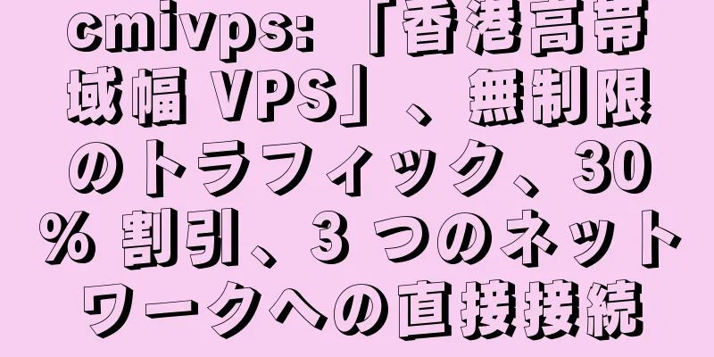cmivps: 「香港高帯域幅 VPS」、無制限のトラフィック、30% 割引、3 つのネットワークへの直接接続