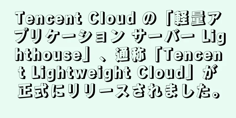 Tencent Cloud の「軽量アプリケーション サーバー Lighthouse」、通称「Tencent Lightweight Cloud」が正式にリリースされました。