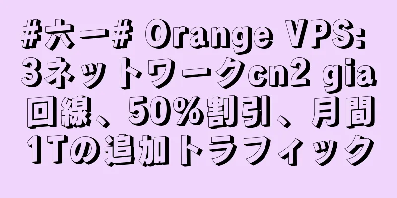 #六一# Orange VPS: 3ネットワークcn2 gia回線、50%割引、月間1Tの追加トラフィック