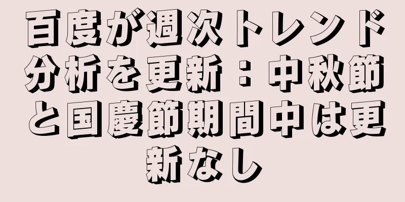 百度が週次トレンド分析を更新：中秋節と国慶節期間中は更新なし