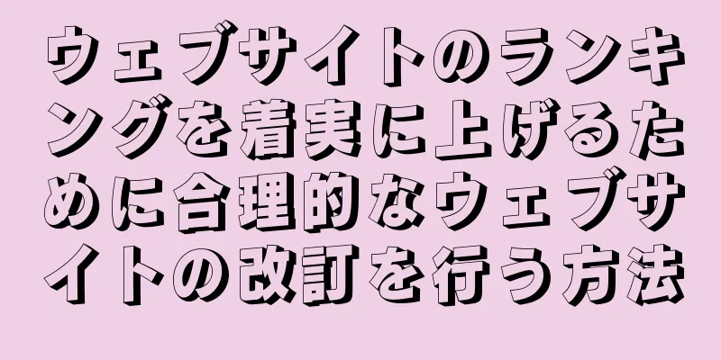 ウェブサイトのランキングを着実に上げるために合理的なウェブサイトの改訂を行う方法