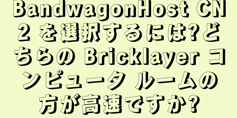 BandwagonHost CN2 を選択するには?どちらの Bricklayer コンピュータ ルームの方が高速ですか?