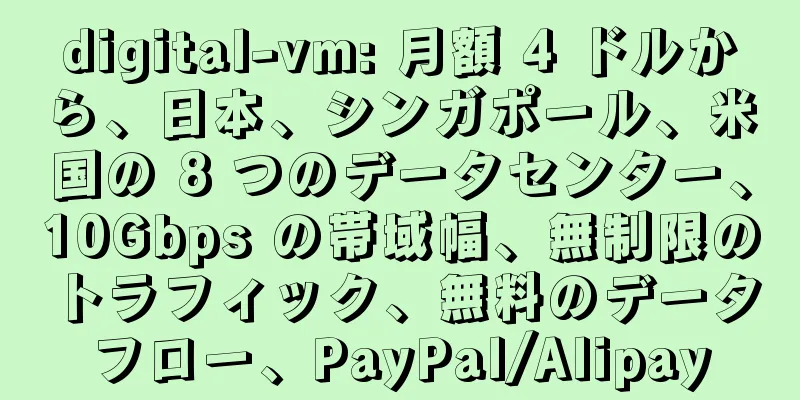 digital-vm: 月額 4 ドルから、日本、シンガポール、米国の 8 つのデータセンター、10Gbps の帯域幅、無制限のトラフィック、無料のデータフロー、PayPal/Alipay