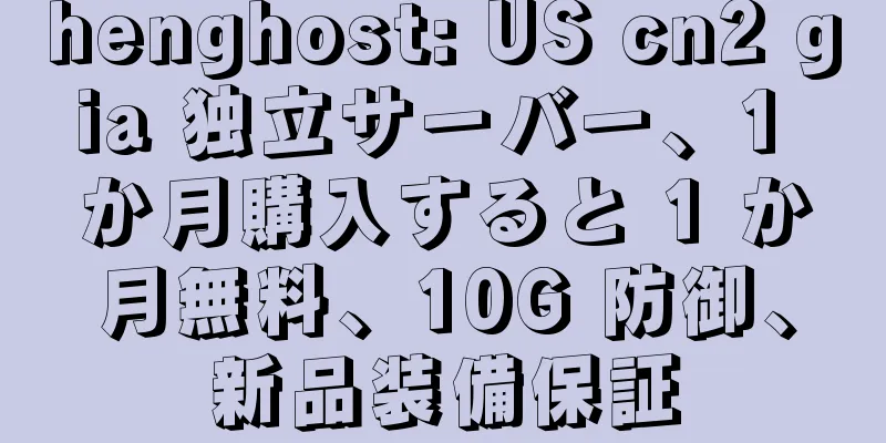 henghost: US cn2 gia 独立サーバー、1 か月購入すると 1 か月無料、10G 防御、新品装備保証