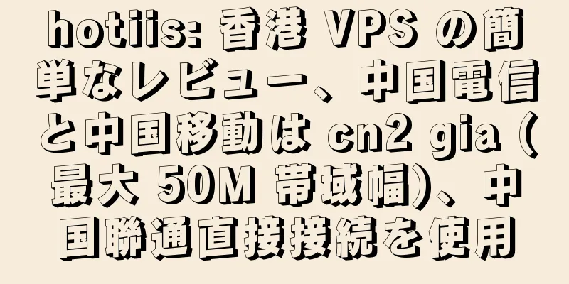 hotiis: 香港 VPS の簡単なレビュー、中国電信と中国移動は cn2 gia (最大 50M 帯域幅)、中国聯通直接接続を使用