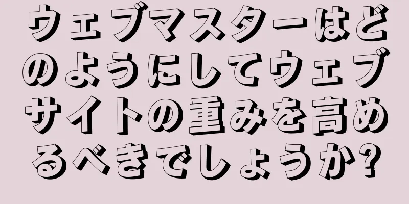 ウェブマスターはどのようにしてウェブサイトの重みを高めるべきでしょうか?