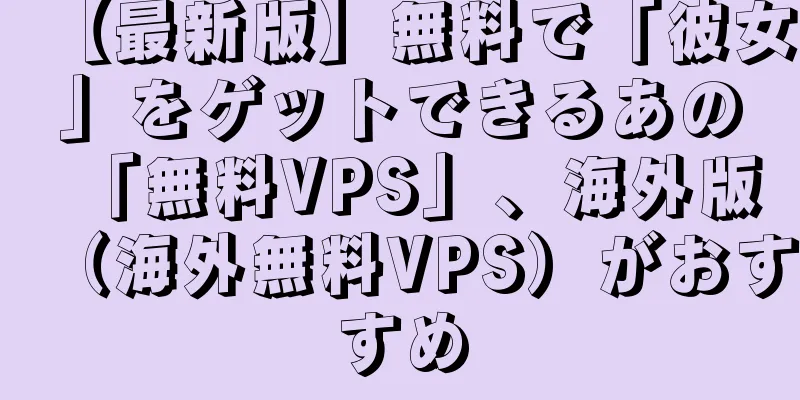 【最新版】無料で「彼女」をゲットできるあの「無料VPS」、海外版（海外無料VPS）がおすすめ