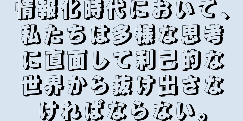 情報化時代において、私たちは多様な思考に直面して利己的な世界から抜け出さなければならない。