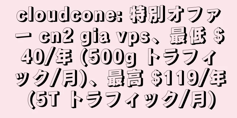 cloudcone: 特別オファー cn2 gia vps、最低 $40/年 (500g トラフィック/月)、最高 $119/年 (5T トラフィック/月)