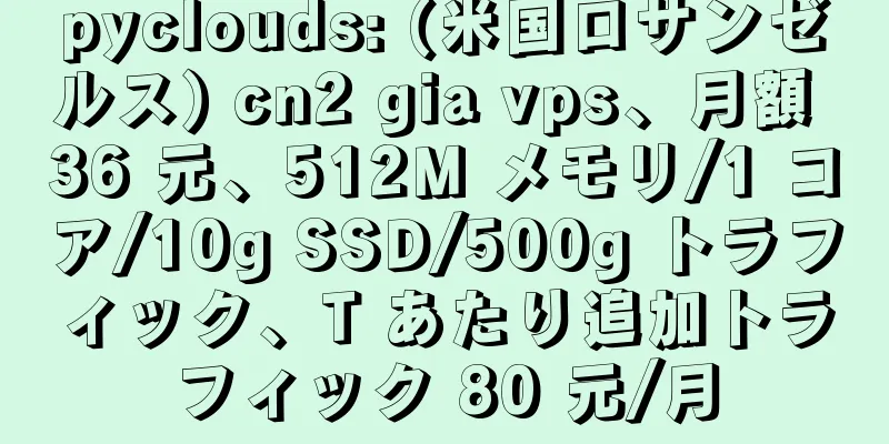 pyclouds: (米国ロサンゼルス) cn2 gia vps、月額 36 元、512M メモリ/1 コア/10g SSD/500g トラフィック、T あたり追加トラフィック 80 元/月
