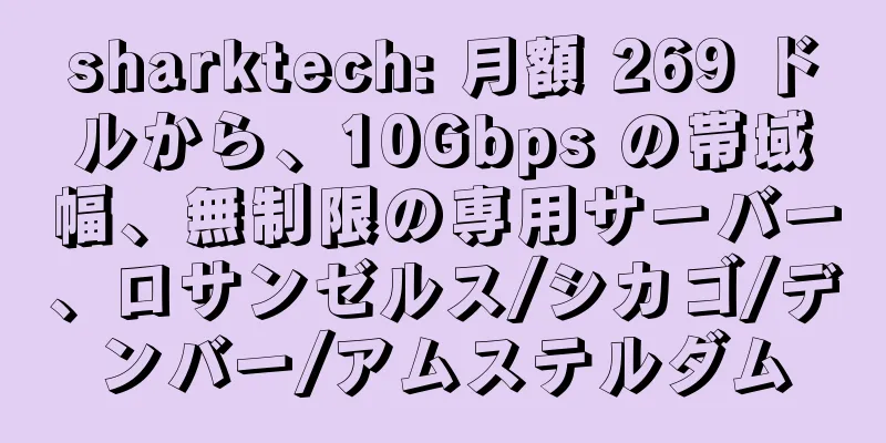 sharktech: 月額 269 ドルから、10Gbps の帯域幅、無制限の専用サーバー、ロサンゼルス/シカゴ/デンバー/アムステルダム