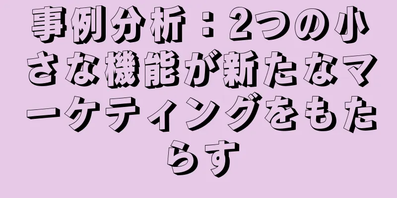 事例分析：2つの小さな機能が新たなマーケティングをもたらす