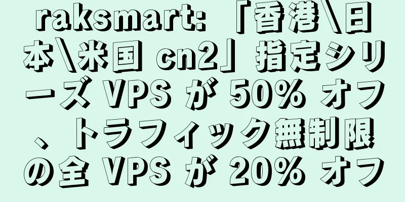 raksmart: 「香港\日本\米国 cn2」指定シリーズ VPS が 50% オフ、トラフィック無制限の全 VPS が 20% オフ