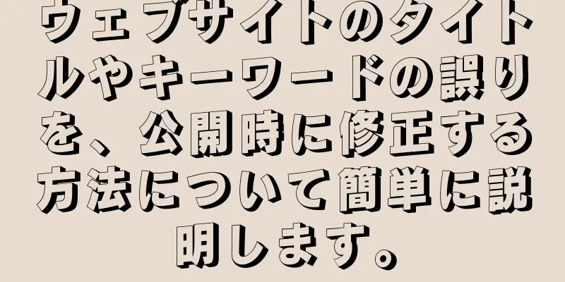 ウェブサイトのタイトルやキーワードの誤りを、公開時に修正する方法について簡単に説明します。