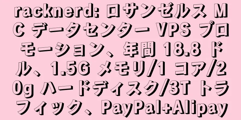racknerd: ロサンゼルス MC データセンター VPS プロモーション、年間 18.8 ドル、1.5G メモリ/1 コア/20g ハードディスク/3T トラフィック、PayPal+Alipay