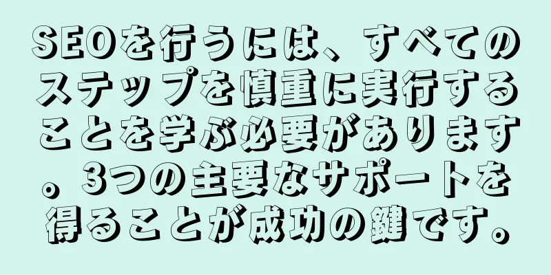 SEOを行うには、すべてのステップを慎重に実行することを学ぶ必要があります。3つの主要なサポートを得ることが成功の鍵です。