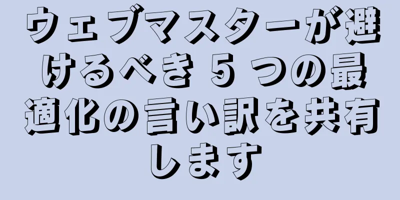 ウェブマスターが避けるべき 5 つの最適化の言い訳を共有します
