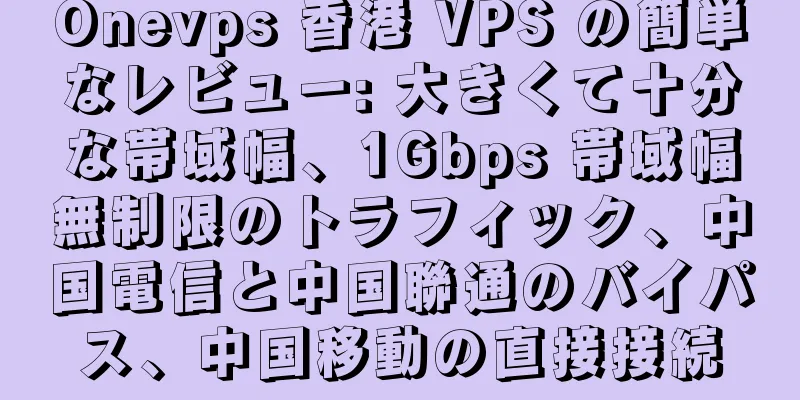 Onevps 香港 VPS の簡単なレビュー: 大きくて十分な帯域幅、1Gbps 帯域幅無制限のトラフィック、中国電信と中国聯通のバイパス、中国移動の直接接続