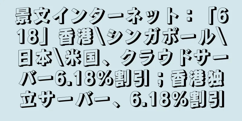景文インターネット：「618」香港\シンガポール\日本\米国、クラウドサーバー6.18％割引；香港独立サーバー、6.18％割引