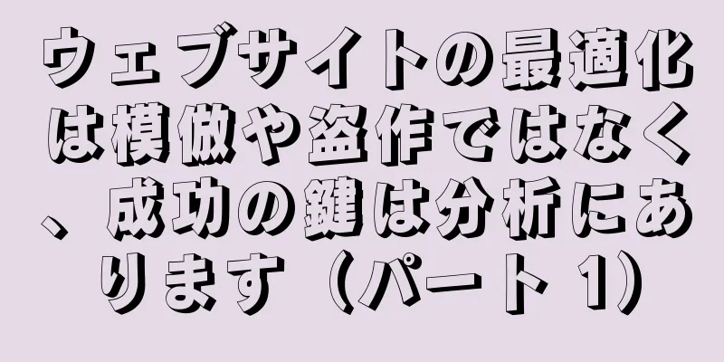 ウェブサイトの最適化は模倣や盗作ではなく、成功の鍵は分析にあります（パート 1）