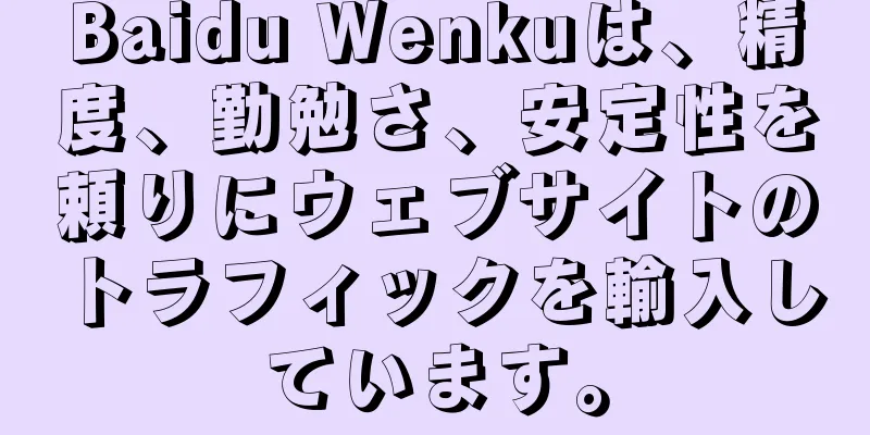 Baidu Wenkuは、精度、勤勉さ、安定性を頼りにウェブサイトのトラフィックを輸入しています。