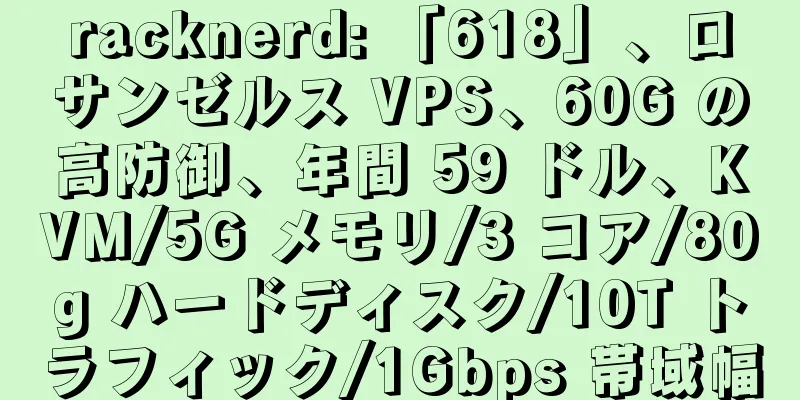 racknerd: 「618」、ロサンゼルス VPS、60G の高防御、年間 59 ドル、KVM/5G メモリ/3 コア/80g ハードディスク/10T トラフィック/1Gbps 帯域幅