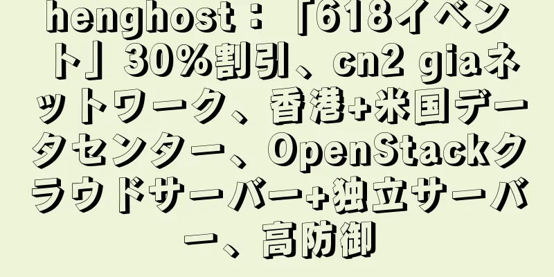 henghost：「618イベント」30％割引、cn2 giaネットワーク、香港+米国データセンター、OpenStackクラウドサーバー+独立サーバー、高防御