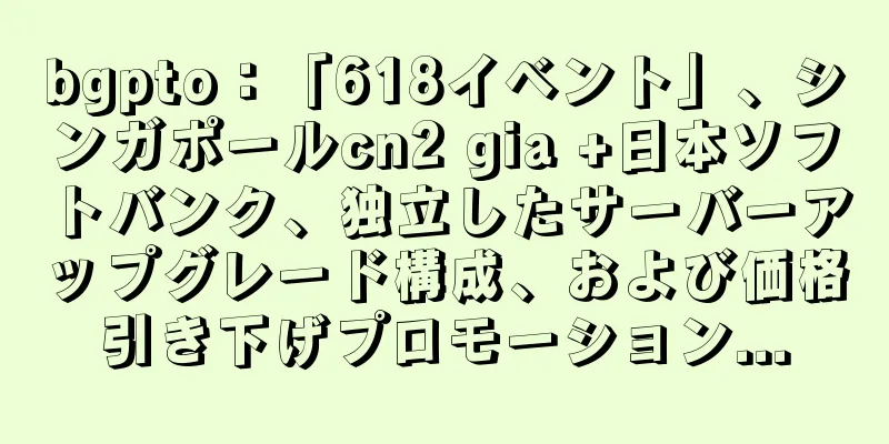 bgpto：「618イベント」、シンガポールcn2 gia +日本ソフトバンク、独立したサーバーアップグレード構成、および価格引き下げプロモーション...