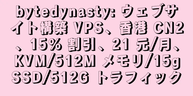 bytedynasty: ウェブサイト構築 VPS、香港 CN2、15% 割引、21 元/月、KVM/512M メモリ/15gSSD/512G トラフィック