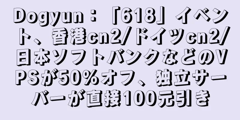 Dogyun：「618」イベント、香港cn2/ドイツcn2/日本ソフトバンクなどのVPSが50％オフ、独立サーバーが直接100元引き