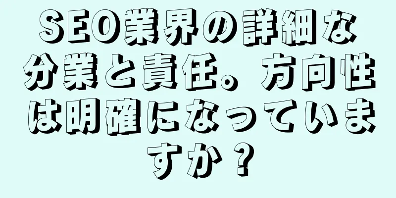 SEO業界の詳細な分業と責任。方向性は明確になっていますか？