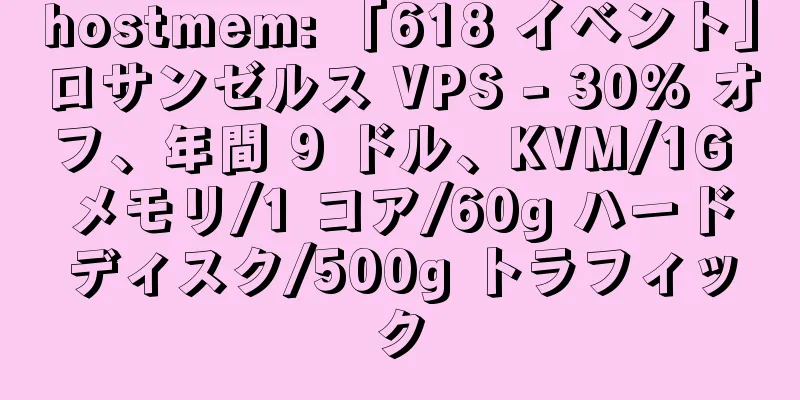 hostmem: 「618 イベント」ロサンゼルス VPS - 30% オフ、年間 9 ドル、KVM/1G メモリ/1 コア/60g ハードディスク/500g トラフィック
