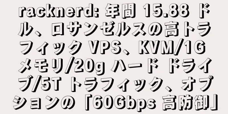 racknerd: 年間 15.88 ドル、ロサンゼルスの高トラフィック VPS、KVM/1G メモリ/20g ハード ドライブ/5T トラフィック、オプションの「60Gbps 高防御」
