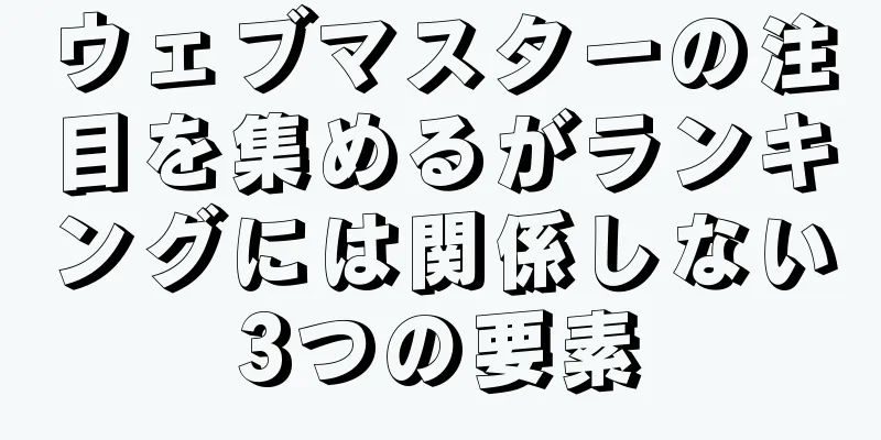 ウェブマスターの注目を集めるがランキングには関係しない3つの要素
