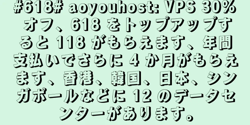 #618# aoyouhost: VPS 30% オフ、618 をトップアップすると 118 がもらえます、年間支払いでさらに 4 か月がもらえます、香港、韓国、日本、シンガポールなどに 12 のデータセンターがあります。