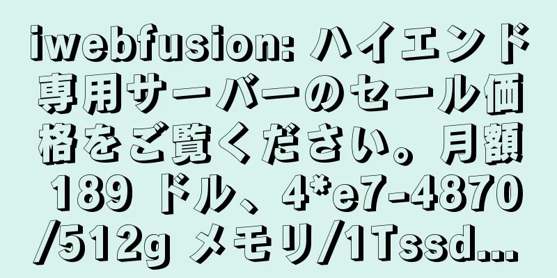 iwebfusion: ハイエンド専用サーバーのセール価格をご覧ください。月額 189 ドル、4*e7-4870/512g メモリ/1Tssd...