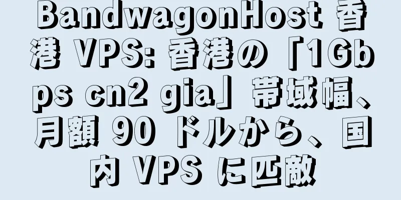 BandwagonHost 香港 VPS: 香港の「1Gbps cn2 gia」帯域幅、月額 90 ドルから、国内 VPS に匹敵