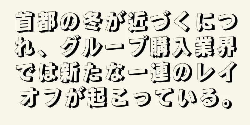 首都の冬が近づくにつれ、グループ購入業界では新たな一連のレイオフが起こっている。